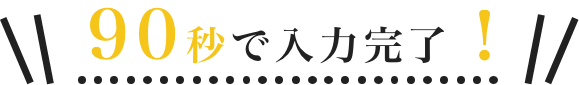 90秒で入力完了！